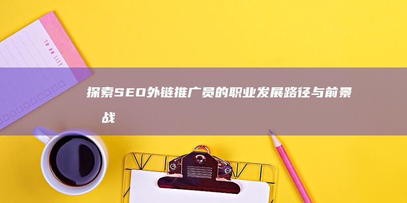 探索SEO外链推广员的职业发展路径与前景挑战